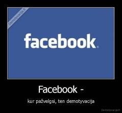 Facebook - - kur pažvelgsi, ten demotyvacija