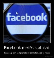 Facebook meilės statusai  - Reikalingi tam,kad praneštu kitom kalėm,kad jis mano