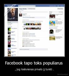 Facebook tapo toks populiarus  - , jog kiekvienas privalo jį turėti .