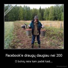 Facebook'e draugų daugiau nei 200 - O bulvių nėra kam padėt kast...