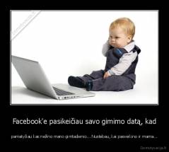 Facebook'e pasikeičiau savo gimimo datą, kad - pamatyčiau kas nežino mano gimtadienio... Nustebau, kai pasveikino ir mama...