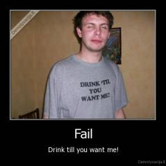 Fail - Drink till you want me!