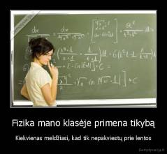 Fizika mano klasėje primena tikybą - Kiekvienas meldžiasi, kad tik nepakviestų prie lentos