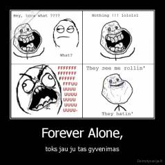 Forever Alone, - toks jau ju tas gyvenimas