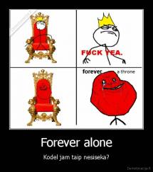 Forever alone - Kodel jam taip nesiseka?