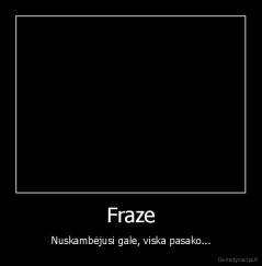 Fraze - Nuskambėjusi gale, viska pasako...