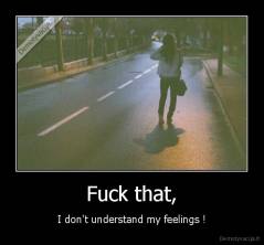 Fuck that, - I don't understand my feelings !