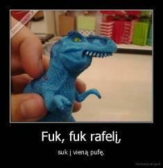 Fuk, fuk rafelį, - suk į vieną pufę.