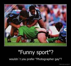 "Funny sport"? - wouldn`t you prefer "Photographer gay"?