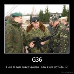 G36 - I use to date beauty queens,  now I love my G36. ;D
