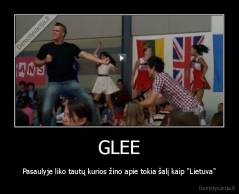 GLEE - Pasaulyje liko tautų kurios žino apie tokia šalį kaip "Lietuva"