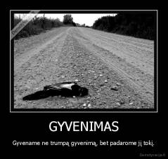 GYVENIMAS - Gyvename ne trumpą gyvenimą, bet padarome jį tokį.