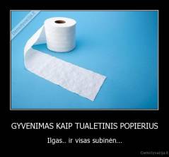 GYVENIMAS KAIP TUALETINIS POPIERIUS - Ilgas.. ir visas subinėn...