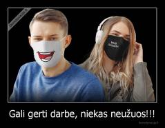 Gali gerti darbe, niekas neužuos!!! - 