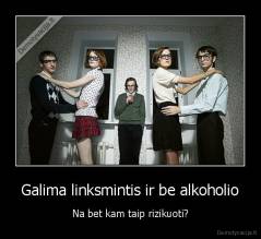 Galima linksmintis ir be alkoholio - Na bet kam taip rizikuoti?