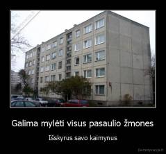 Galima mylėti visus pasaulio žmones - Išskyrus savo kaimynus