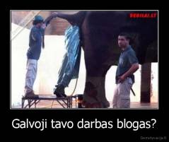 Galvoji tavo darbas blogas? - 