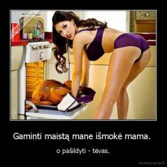 Gaminti maistą mane išmokė mama.  - o pašildyti - tėvas.