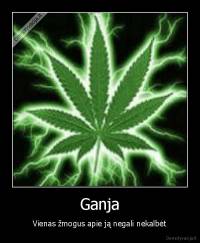 Ganja - Vienas žmogus apie ją negali nekalbėt