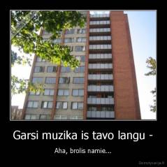 Garsi muzika is tavo langu - - Aha, brolis namie...