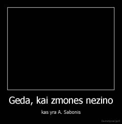 Geda, kai zmones nezino - kas yra A. Sabonis