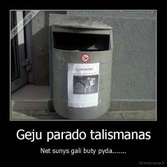 Geju parado talismanas - Net sunys gali buty pyda.......