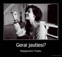 Gerai jautiesi? - Nesijaudink! Praeis.