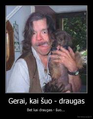 Gerai, kai šuo - draugas - Bet kai draugas - šuo... 