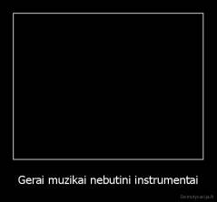 Gerai muzikai nebutini instrumentai - 