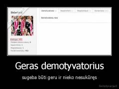 Geras demotyvatorius - sugeba būti geru ir nieko nesukūręs