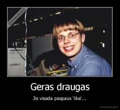 Geras draugas - Jis visada paspaus 'like'...