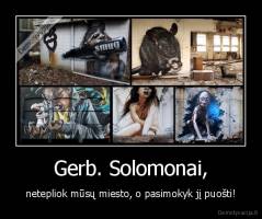 Gerb. Solomonai, - netepliok mūsų miesto, o pasimokyk jį puošti!