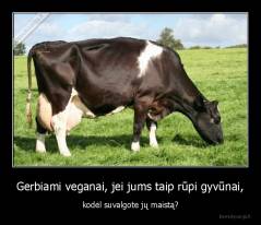 Gerbiami veganai, jei jums taip rūpi gyvūnai, - kodėl suvalgote jų maistą?