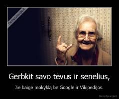 Gerbkit savo tėvus ir senelius, - Jie baigė mokyklą be Google ir Vikipedijos.