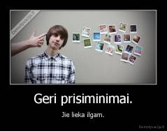 Geri prisiminimai. - Jie lieka ilgam.