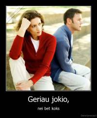 Geriau jokio, - nei bet koks