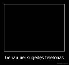 Geriau nei sugedęs telefonas - 