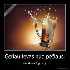 Geriau tėvas nuo pečiaus, - nei alus ant grindų.