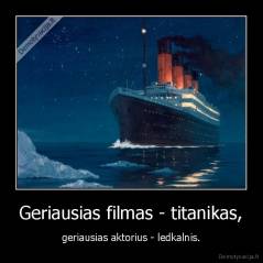 Geriausias filmas - titanikas, - geriausias aktorius - ledkalnis.