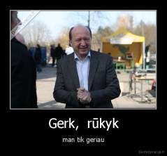 Gerk,  rūkyk - man tik geriau