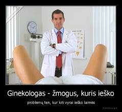 Ginekologas - žmogus, kuris ieško - problemų ten, kur kiti vyrai ieško laimės