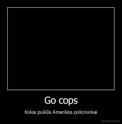 Go cops - Kokie puikūs Amerikos policininkai