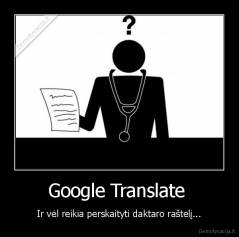 Google Translate  - Ir vėl reikia perskaityti daktaro raštelį...