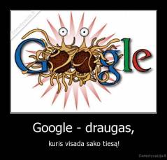 Google - draugas, - kuris visada sako tiesą!