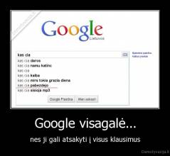 Google visagalė... - nes ji gali atsakyti į visus klausimus