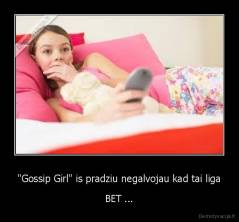 "Gossip Girl" is pradziu negalvojau kad tai liga - BET ...