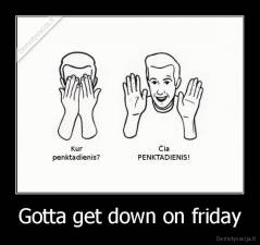 Gotta get down on friday - 