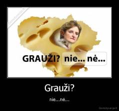 Grauži? - nie...nė...