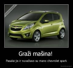 Graži mašina!  - Pasakė jis ir nuvažiavo su mano chevrolet spark