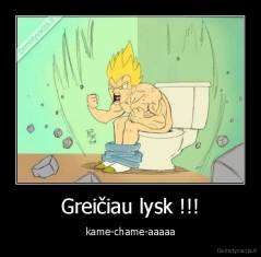 Greičiau lysk !!! - kame-chame-aaaaa